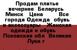 Продам платье вечернее, Беларусь, Минск › Цена ­ 80 - Все города Одежда, обувь и аксессуары » Женская одежда и обувь   . Псковская обл.,Великие Луки г.